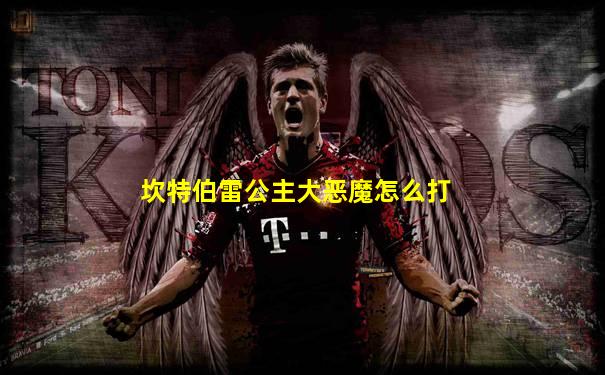 坎特伯雷公主大恶魔怎么打