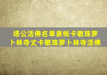 塔公活佛名单录帐卡敏珠萝卜林寺丈卡敏珠萝卜林寺活佛