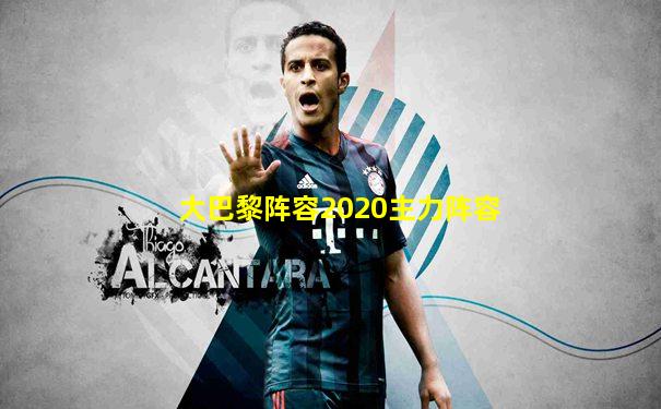 大巴黎阵容2020主力阵容