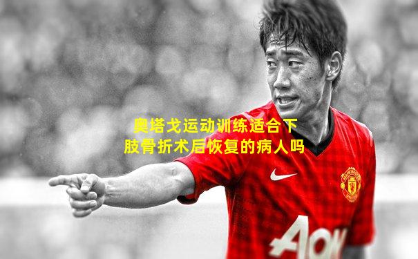 奥塔戈运动训练适合下肢骨折术后恢复的病人吗