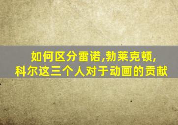 如何区分雷诺,勃莱克顿,科尔这三个人对于动画的贡献