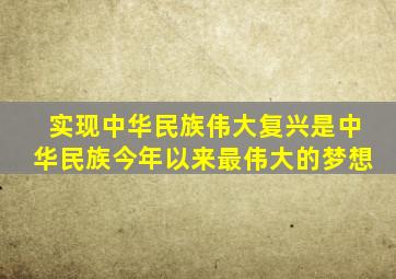 实现中华民族伟大复兴是中华民族今年以来最伟大的梦想