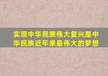 实现中华民族伟大复兴是中华民族近年来最伟大的梦想