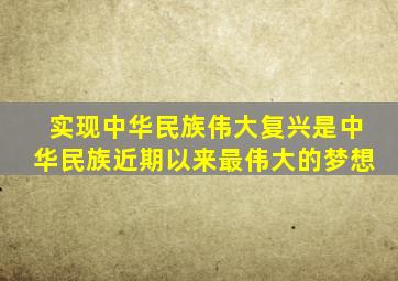 实现中华民族伟大复兴是中华民族近期以来最伟大的梦想