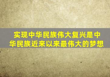 实现中华民族伟大复兴是中华民族近来以来最伟大的梦想