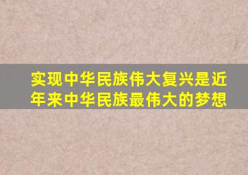 实现中华民族伟大复兴是近年来中华民族最伟大的梦想