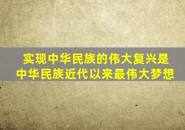 实现中华民族的伟大复兴是中华民族近代以来最伟大梦想