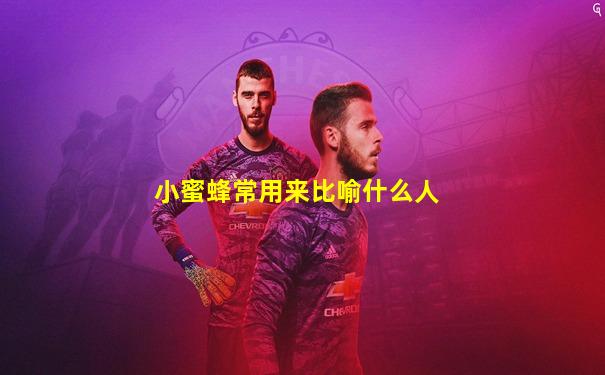 小蜜蜂常用来比喻什么人