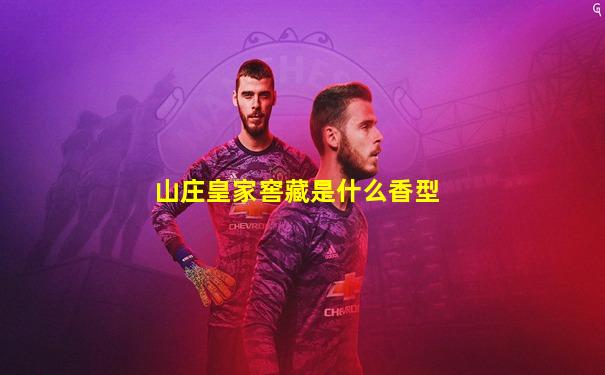 山庄皇家窖藏是什么香型