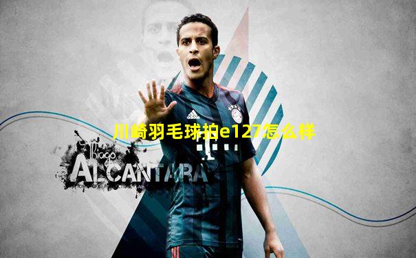 川崎羽毛球拍e127怎么样