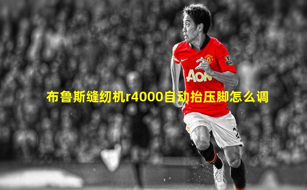 布鲁斯缝纫机r4000自动抬压脚怎么调