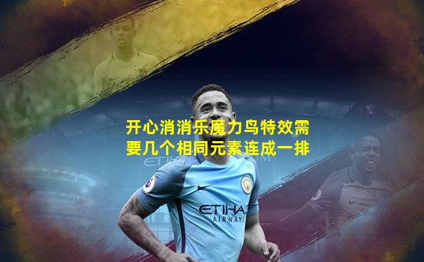 开心消消乐魔力鸟特效需要几个相同元素连成一排