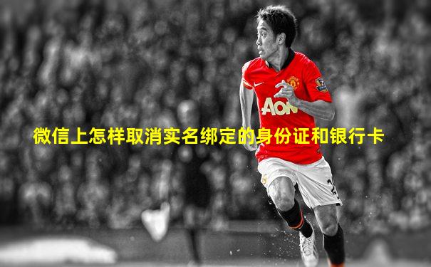 微信上怎样取消实名绑定的身份证和银行卡