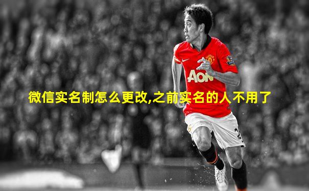 微信实名制怎么更改,之前实名的人不用了
