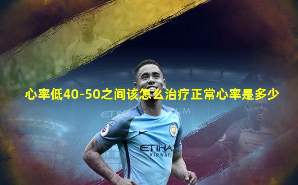 心率低40-50之间该怎么治疗正常心率是多少