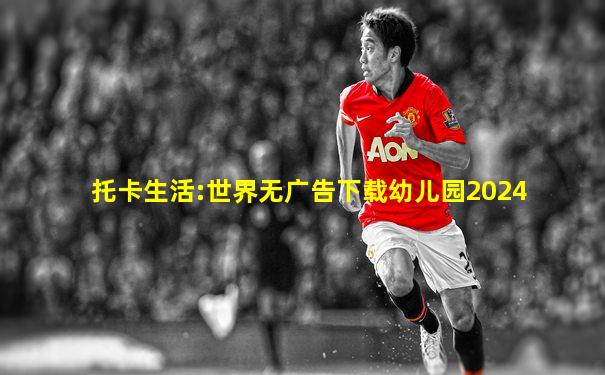 托卡生活:世界无广告下载幼儿园2024