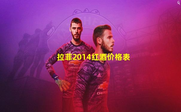 拉菲2014红酒价格表