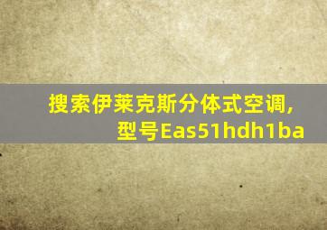 搜索伊莱克斯分体式空调,型号Eas51hdh1ba