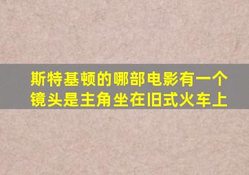 斯特基顿的哪部电影有一个镜头是主角坐在旧式火车上