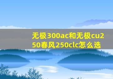 无极300ac和无极cu250春风250clc怎么选