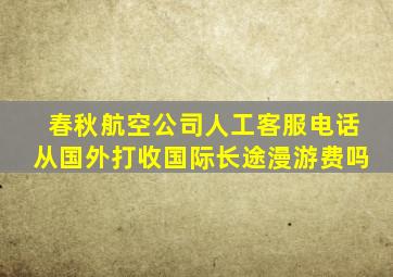 春秋航空公司人工客服电话从国外打收国际长途漫游费吗