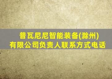 普瓦尼尼智能装备(滁州)有限公司负责人联系方式电话