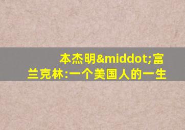 本杰明·富兰克林:一个美国人的一生