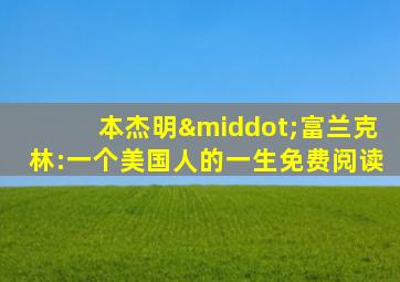 本杰明·富兰克林:一个美国人的一生免费阅读