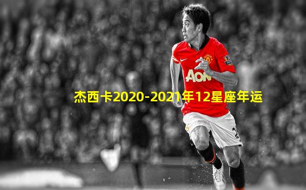 杰西卡2020-2021年12星座年运