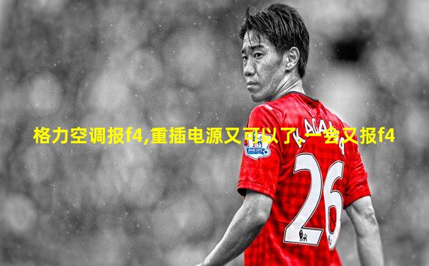 格力空调报f4,重插电源又可以了,一会又报f4