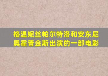 格温妮丝帕尔特洛和安东尼奥霍普金斯出演的一部电影