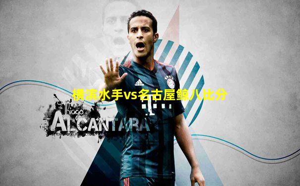 横滨水手vs名古屋鲸八比分