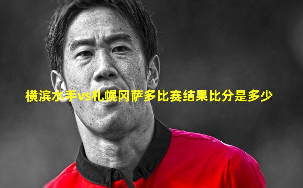 横滨水手vs札幌冈萨多比赛结果比分是多少