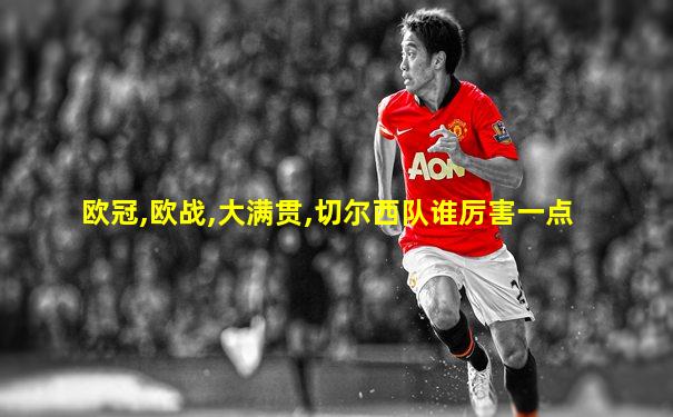 欧冠,欧战,大满贯,切尔西队谁厉害一点