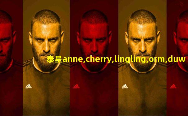 泰星anne,cherry,lingling,orm,duw