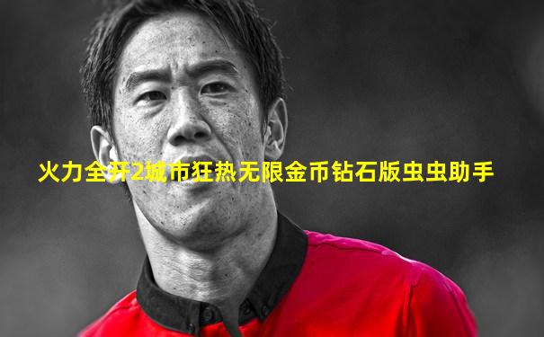 火力全开2城市狂热无限金币钻石版虫虫助手