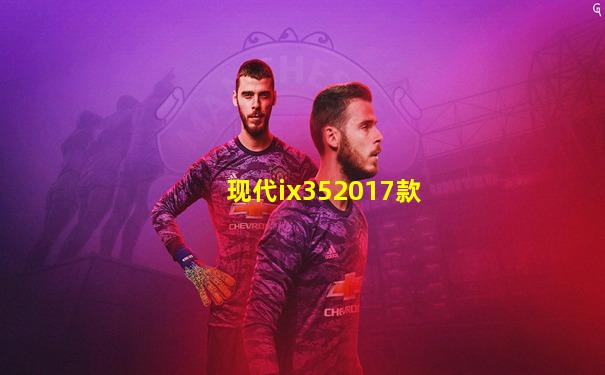 现代ix352017款