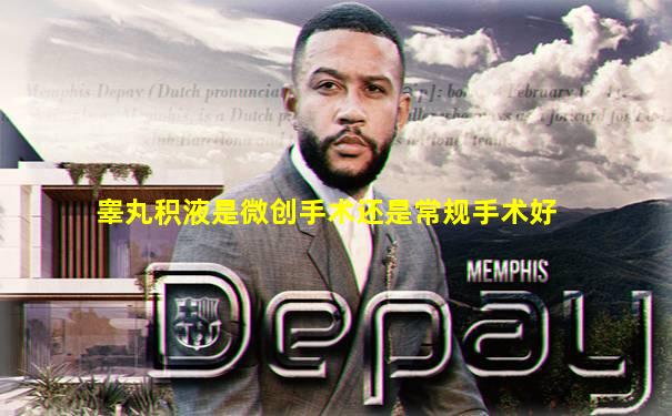 睾丸积液是微创手术还是常规手术好