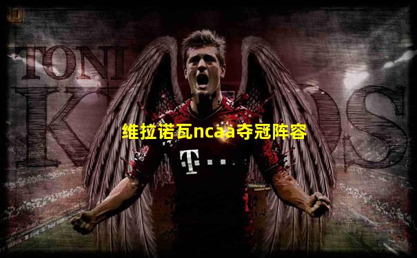 维拉诺瓦ncaa夺冠阵容