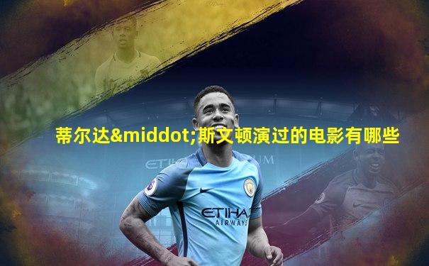 蒂尔达·斯文顿演过的电影有哪些