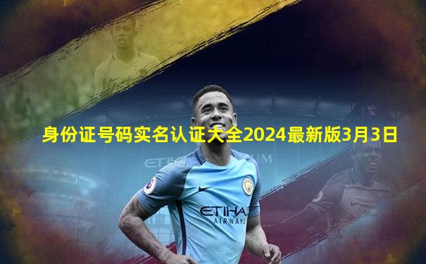 身份证号码实名认证大全2024最新版3月3日