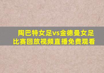 陶巴特女足vs金德曼女足比赛回放视频直播免费观看