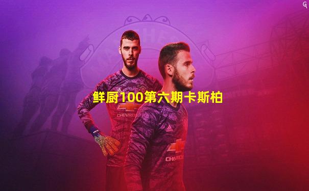 鲜厨100第六期卡斯柏