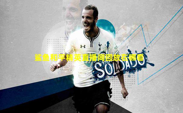 鲨鱼和平精英直播间回放在哪看