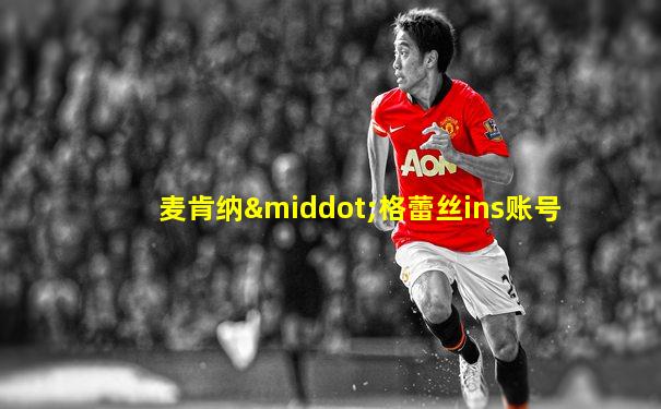 麦肯纳·格蕾丝ins账号
